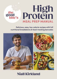 Title: The Good Bite's High Protein Meal Prep Manual: Delicious, easy low-calorie recipes with full nutritional breakdowns & food-tracking barcodes, Author: Niall Kirkland