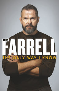 Title: The Only Way I Know: The gripping autobiography from one of rugby's most revered players and coaches, Author: Andy Farrell