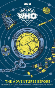 Doctor Who The Adventures Before: Eight Tales That Prelude the Greatest Adventures of the Doctor