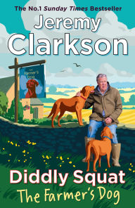 Title: Diddly Squat: The Farmer's Dog: From Farming Fiascos to Pub Disasters - More Misadventures from the Sunday Times Bestselling Author, Author: Jeremy Clarkson