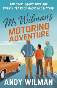 Title: Mr Wilman's Motoring Adventure: Top Gear, Grand Tour and Twenty Years of Magic and Mayhem, Author: Andy Wilman
