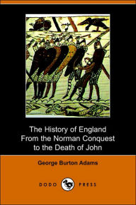 Title: The History Of England From The Norman Conquest To The Death Of John (1066-1216) (Dodo Press), Author: George Burton Adams