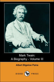 Title: Mark Twain: A Biography - Volume III (Dodo Press), Author: Albert Bigelow Paine