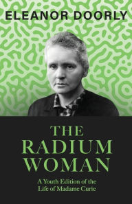 Title: The Radium Woman;A Youth Edition of the Life of Madame Curie, Author: Eleanor Doorly