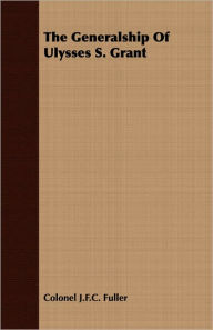 Title: The Generalship of Ulysses S. Grant, Author: J F C Fuller