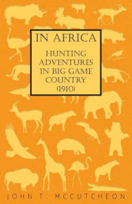 Title: In Africa - Hunting Adventures in Big Game Country (1910), Author: John T McCutcheon