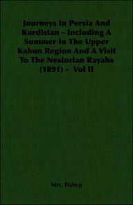 Title: Journeys In Persia And Kurdistan - Including A Summer In The Upper Kabun Region And A Visit To The Nestorian Rayahs (1891) - Vol II, Author: Bishop