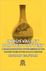 Title: Indus Valley Painted Pottery - A Comparative Study of the Designs on the Painted Wares of the Harappa Culture, Author: Richard F S Starr