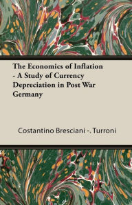 Title: The Economics of Inflation - A Study of Currency Depreciation in Post War Germany, Author: Costantino Bresciani-Turroni