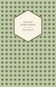 Title: The New World Order - Whether it is Attainable, How it can be Attained, and What Sort of World a World at Peace Will Have to Be, Author: H. G. Wells