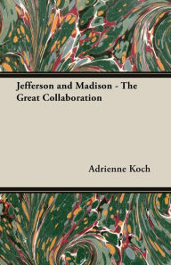 Title: Jefferson and Madison - The Great Collaboration, Author: Adrienne Koch