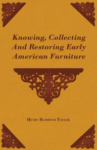 Title: Knowing, Collecting And Restoring Early American Furniture, Author: Henry Hammond Taylor