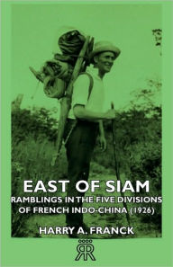 Title: East of Siam - Ramblings in the Five Divisions of French Indo-China (1926), Author: Harry A Franck