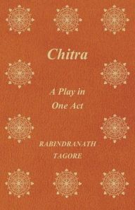 Title: Chitra - A Play in One Act, Author: Rabindranath Tagore