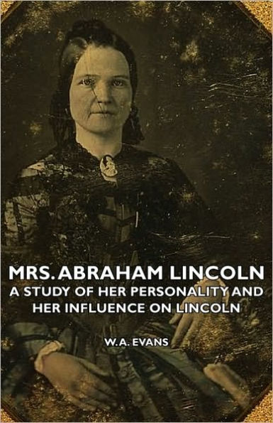 Mrs. Abraham Lincoln - A Study of Her Personality and Influence on