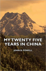 Title: My Twenty Five Years In China, Author: John B. Powell