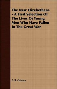 Title: New Elizebethans - a First Selection of the Lives of Young Men Who Have Fallen in the Great War, Author: E. B. Osborn