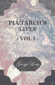Title: Plutarch's Lives - Vol I.: Translated from the Greek, with Notes and a Life of Plutarch by Aubrey Stewart, M.A., and the Late George Long, M.A., Author: Plutarch
