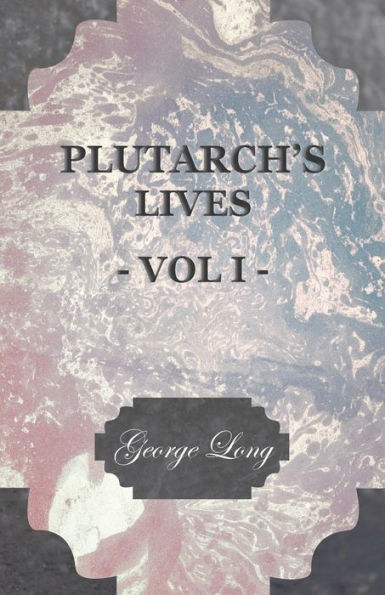 Plutarch's Lives - Vol I.: Translated from the Greek, with Notes and a Life of Plutarch by Aubrey Stewart, M.A., Late George Long, M.A.