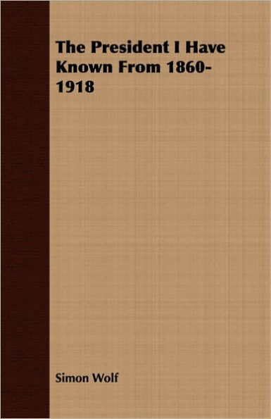 The President I Have Known From 1860-1918