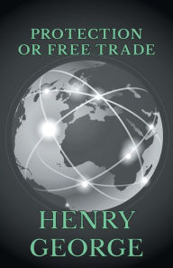 Title: Protection or Free Trade, Author: Henry George