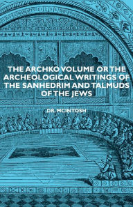 Title: The Archko Volume or the Archeological Writings of the Sanhedrim and Talmuds of the Jews, Author: James McIntosh