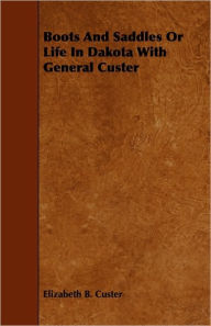 Title: Boots And Saddles Or Life In Dakota With General Custer, Author: Elizabeth B. Custer