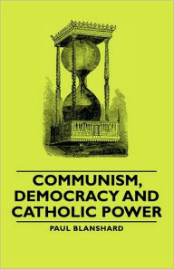 Title: Communism, Democracy and Catholic Power, Author: Paul Blanshard