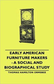 Title: Early American Furniture Makers - A Social and Biographical Study, Author: Thomas Hamilton Ormsbee