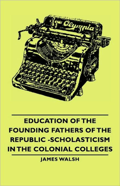 Education of the Founding Fathers Republic -Scholasticism Colonial Colleges