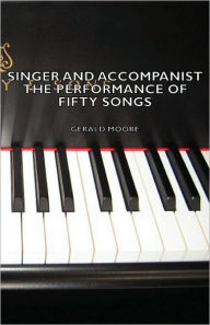 Title: Singer and Accompanist - The Performance of Fifty Songs, Author: Gerald Moore