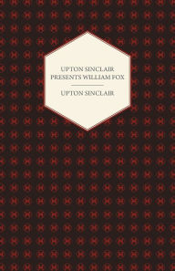 Title: Upton Sinclair Presents William Fox, Author: Upton Sinclair