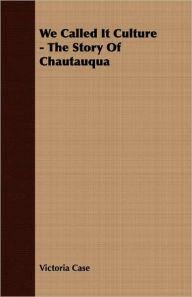 Title: We Called It Culture - The Story Of Chautauqua, Author: Victoria Case