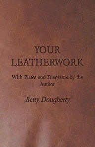 Title: Your Leatherwork - With Plates and Diagrams by the Author, Author: Betty Dougherty