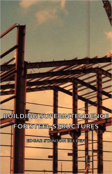 Building Superintendence for Steel Structures; A Practical Work on the Duties of a Building Superintendent for Steel-Frame Buildings