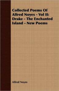 Title: Collected Poems of Alfred Noyes -: Drake - the Enchanted Island - New Poems, Author: Alfred Noyes