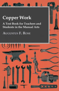 Title: Copper Work - A Text Book For Teachers And Students In The Manual Arts .., Author: Augustus F Rose