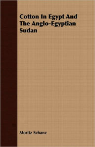 Title: Cotton in Egypt and the Anglo-Egyptian Sudan, Author: Moritz Schanz