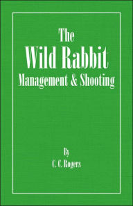 Title: The Wild Rabbit - Management and Shooting, Author: C Rogers