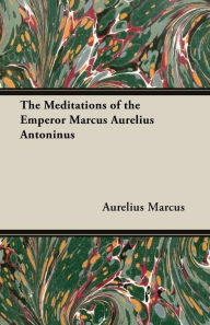Title: The Meditations of the Emperor Marcus Aurelius Antoninus, Author: Marcus Aurelius