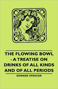 Title: The Flowing Bowl - A Treatise on Drinks of All Kinds and of All Periods, Author: Edward Spencer