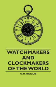 Title: Watchmakers And Clockmakers Of The World, Author: G.H. Baillie