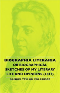 Title: Biographia Literaria - Or Biographical Sketches of My Literary Life and Opinions (1817), Author: Samuel Taylor Coleridge