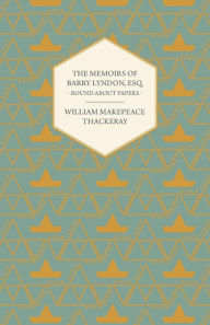 Title: The Memoirs of Barry Lyndon, Esq.- Round About Papers, Author: William Makepeace Thackeray