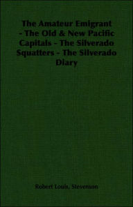 Title: The Amateur Emigrant - The Old & New Pacific Capitals - The Silverado Squatters - The Silverado Diary, Author: Robert Louis Stevenson