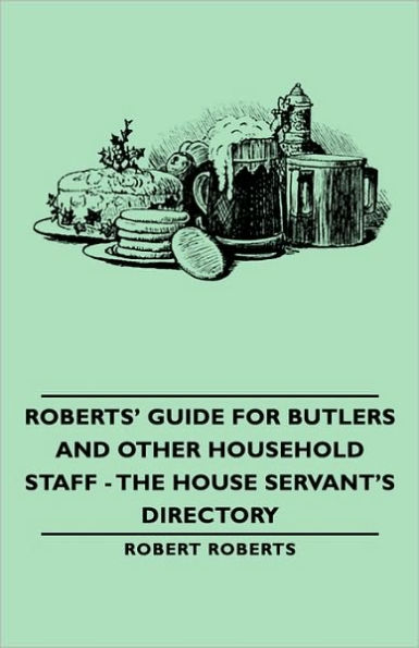 Roberts' Guide for Butlers and Other Household Staff - The House Servant's Directory