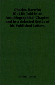 Title: Charles Darwin: His Life Told in an Autobiographical Chapter, and in a Selected Series of his Published Letters., Author: Francis Darwin