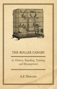 Title: The Roller Canary - Its History, Breeding, Training and Management, Author: A F Demaine