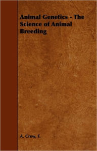 Title: Animal Genetics - The Science of Animal Breeding, Author: F A Crew