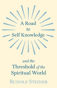 Title: A Road to Self Knowledge and the Threshold of the Spiritual World, Author: Rudolf Steiner